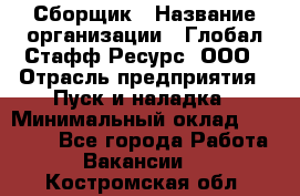 Сборщик › Название организации ­ Глобал Стафф Ресурс, ООО › Отрасль предприятия ­ Пуск и наладка › Минимальный оклад ­ 45 000 - Все города Работа » Вакансии   . Костромская обл.